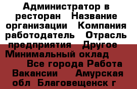 Администратор в ресторан › Название организации ­ Компания-работодатель › Отрасль предприятия ­ Другое › Минимальный оклад ­ 20 000 - Все города Работа » Вакансии   . Амурская обл.,Благовещенск г.